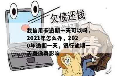 我信用卡逾期一天可以吗，2021年怎么办，2020年逾期一天，银行逾期一天有没有影响