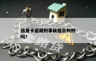 信用卡逾期刑事缺庭会判刑吗？