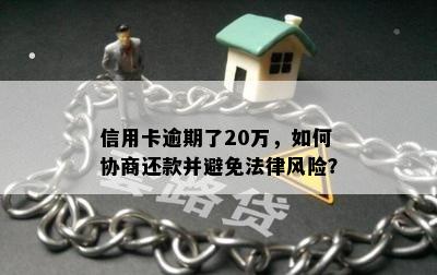 信用卡逾期了20万，如何协商还款并避免法律风险？