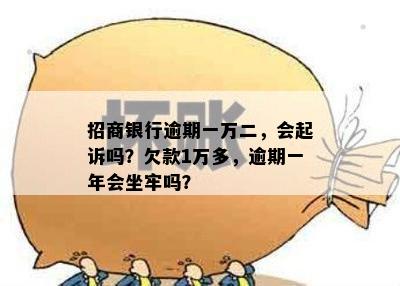 招商银行逾期一万二，会起诉吗？欠款1万多，逾期一年会坐牢吗？