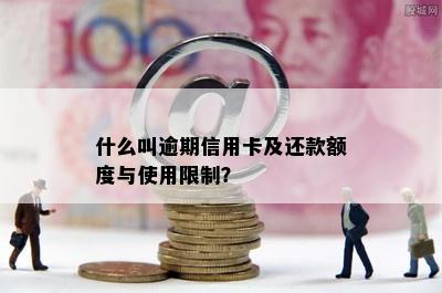 什么叫逾期信用卡及还款额度与使用限制？