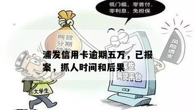 浦发信用卡逾期五万，已报案，抓人时间和后果