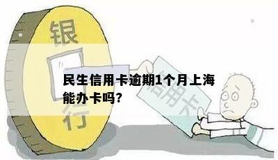 民生信用卡逾期1个月上海能办卡吗?