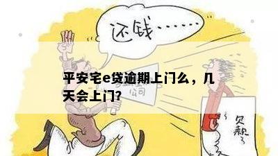 平安宅e贷逾期上门么，几天会上门？