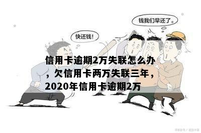 信用卡逾期2万失联怎么办，欠信用卡两万失联三年，2020年信用卡逾期2万