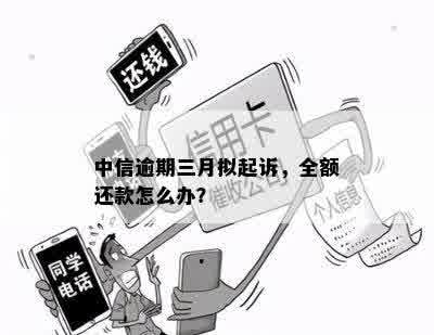 中信逾期三月拟起诉，全额还款怎么办？