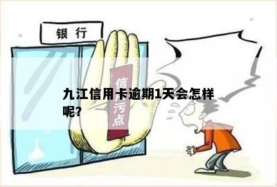 九江信用卡逾期1天会怎样呢？