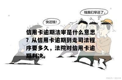 信用卡逾期法审是什么意思？从信用卡逾期到走司法程序要多久，法院对信用卡逾期判决。