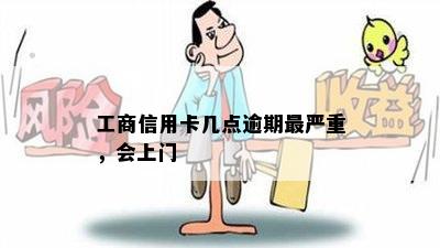 工商信用卡几点逾期最严重，会上门