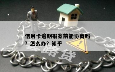 信用卡逾期报案前能协商吗？怎么办？知乎