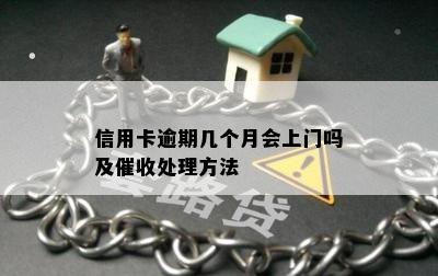 信用卡逾期几个月会上门吗及催收处理方法