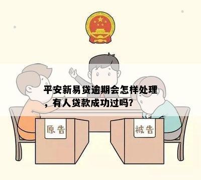 平安新易贷逾期会怎样处理，有人贷款成功过吗？