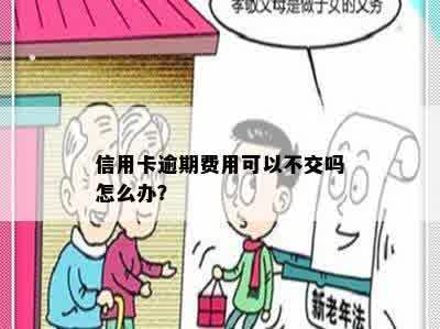 信用卡逾期费用可以不交吗怎么办？