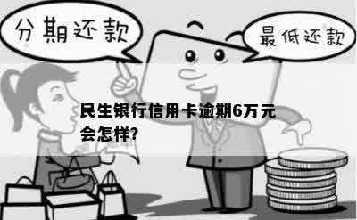 民生银行信用卡逾期6万元会怎样？