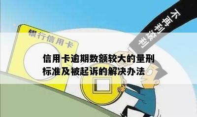 信用卡逾期数额较大的量刑标准及被起诉的解决办法