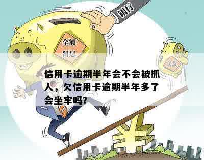 信用卡逾期半年会不会被抓人，欠信用卡逾期半年多了会坐牢吗？