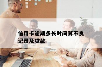 信用卡逾期多长时间算不良记录及贷款