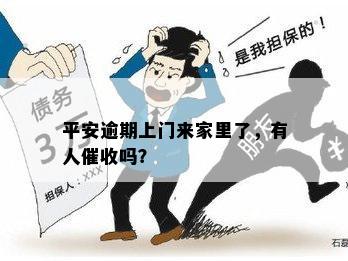 平安逾期上门来家里了，有人催收吗？