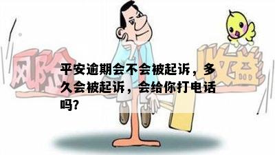 平安逾期会不会被起诉，多久会被起诉，会给你打电话吗？