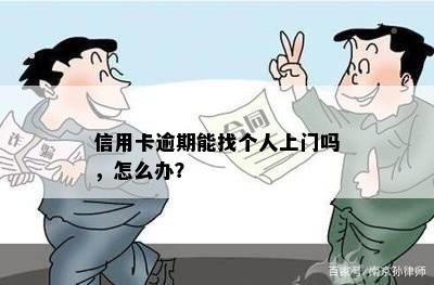 信用卡逾期能找个人上门吗，怎么办？