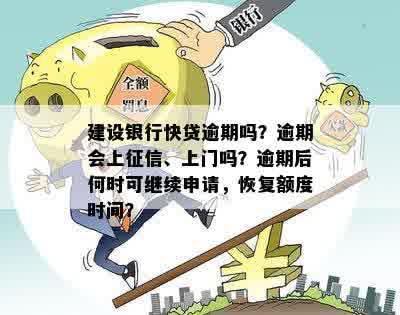 建设银行快贷逾期吗？逾期会上征信、上门吗？逾期后何时可继续申请，恢复额度时间？