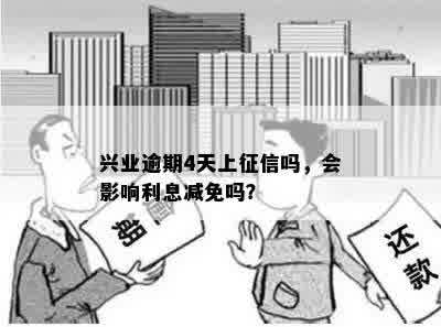 兴业逾期4天上征信吗，会影响利息减免吗？