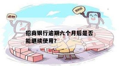 招商银行逾期六个月后是否能继续使用？