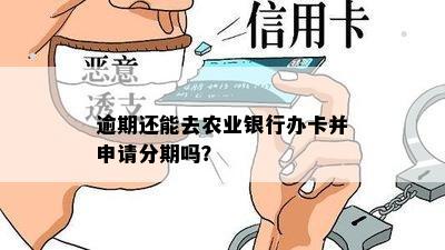 逾期还能去农业银行办卡并申请分期吗？