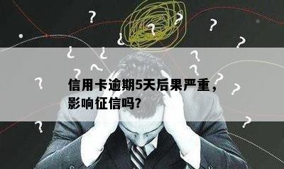 信用卡逾期5天后果严重，影响征信吗？