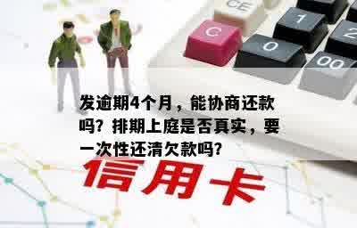 发逾期4个月，能协商还款吗？排期上庭是否真实，要一次性还清欠款吗？