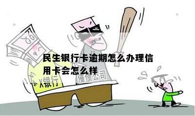 民生银行卡逾期怎么办理信用卡会怎么样