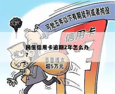 民生信用卡逾期2年怎么办？