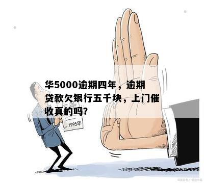 华5000逾期四年，逾期贷款欠银行五千块，上门催收真的吗？