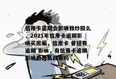 信用卡逾期会影响我炒股么，2021年信用卡逾期影响买房嘛，信用卡 曾经有逾期 影响，有信用卡逾期影响公务员政审吗