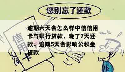 逾期六天会怎么样中信信用卡与银行贷款，晚了7天还款，逾期5天会影响公积金贷款