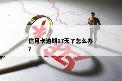 信用卡逾期17天了怎么办？