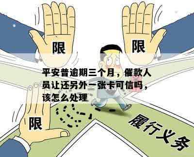 平安普逾期三个月，催款人员让还另外一张卡可信吗，该怎么处理