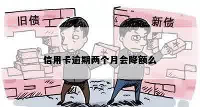 信用卡逾期两个月会降额么