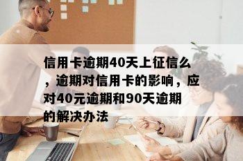 信用卡逾期40天上征信么，逾期对信用卡的影响，应对40元逾期和90天逾期的解决办法