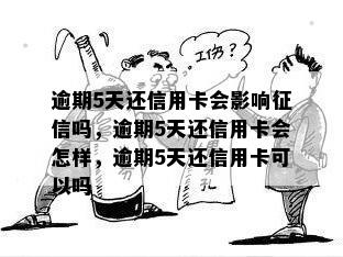 逾期5天还信用卡会影响征信吗，逾期5天还信用卡会怎样，逾期5天还信用卡可以吗