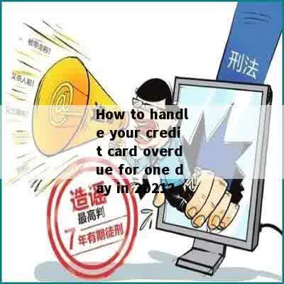 How to handle your credit card overdue for one day in 2021?