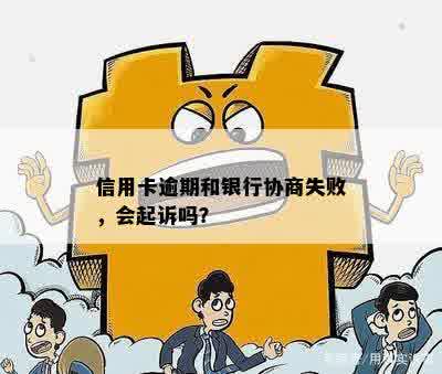 信用卡逾期和银行协商失败，会起诉吗？