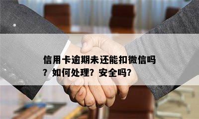 信用卡逾期未还能扣微信吗？如何处理？安全吗？