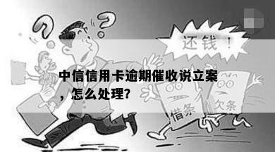 中信信用卡逾期催收说立案，怎么处理？