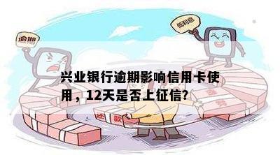 兴业银行逾期影响信用卡使用，12天是否上征信？