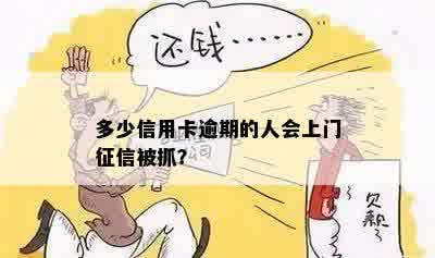 多少信用卡逾期的人会上门征信被抓？