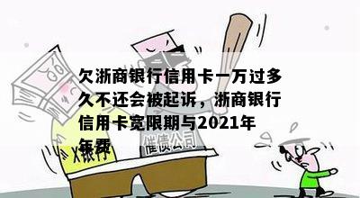 欠浙商银行信用卡一万过多久不还会被起诉，浙商银行信用卡宽限期与2021年年费