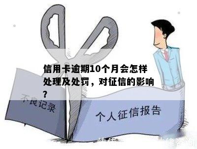 信用卡逾期10个月会怎样处理及处罚，对征信的影响？