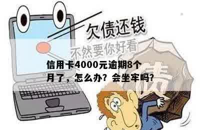 信用卡4000元逾期8个月了，怎么办？会坐牢吗？