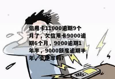 信用卡11000逾期9个月了，欠信用卡9000逾期6个月，9000逾期1年半，9000额度逾期半年，会坐牢吗？